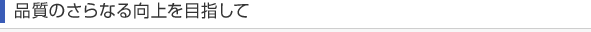 品質のさらなる向上を目指して